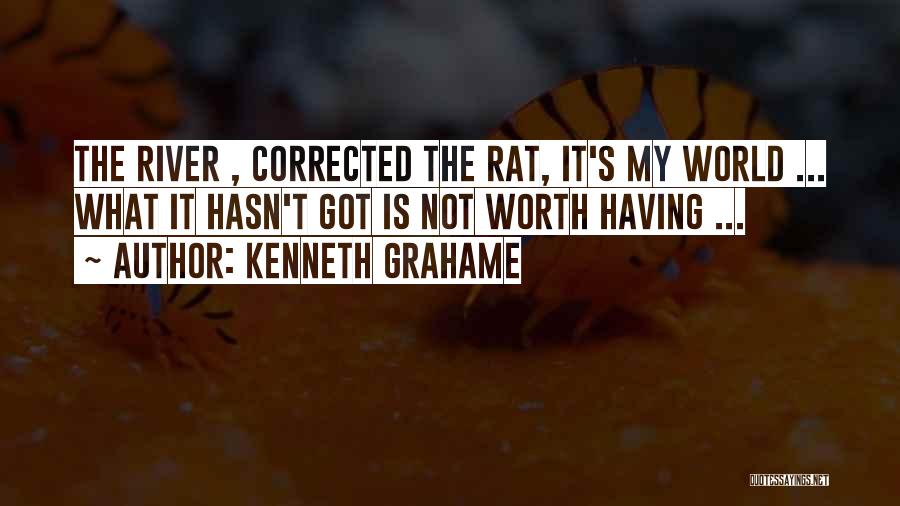 Kenneth Grahame Quotes: The River , Corrected The Rat, It's My World ... What It Hasn't Got Is Not Worth Having ...