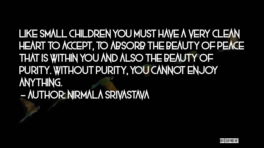 Nirmala Srivastava Quotes: Like Small Children You Must Have A Very Clean Heart To Accept, To Absorb The Beauty Of Peace That Is