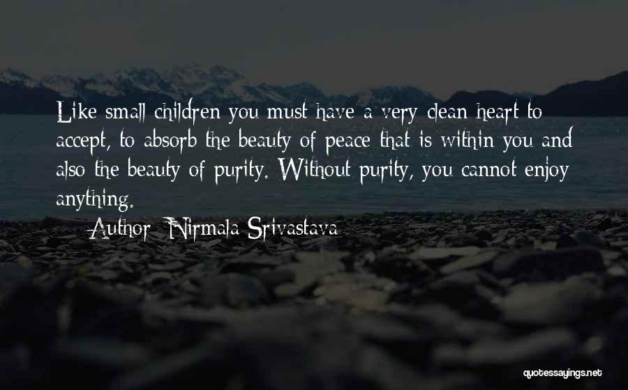 Nirmala Srivastava Quotes: Like Small Children You Must Have A Very Clean Heart To Accept, To Absorb The Beauty Of Peace That Is