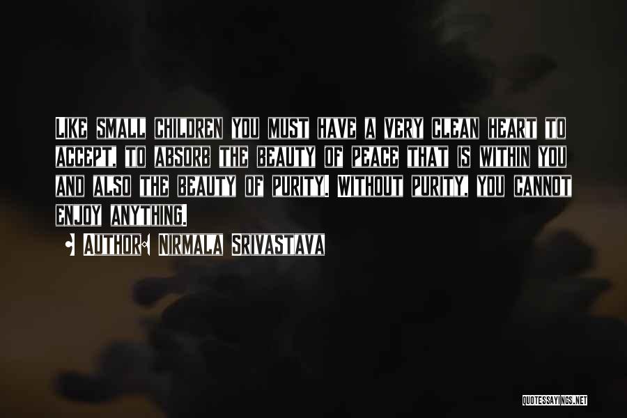 Nirmala Srivastava Quotes: Like Small Children You Must Have A Very Clean Heart To Accept, To Absorb The Beauty Of Peace That Is