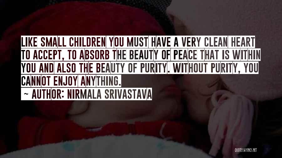 Nirmala Srivastava Quotes: Like Small Children You Must Have A Very Clean Heart To Accept, To Absorb The Beauty Of Peace That Is