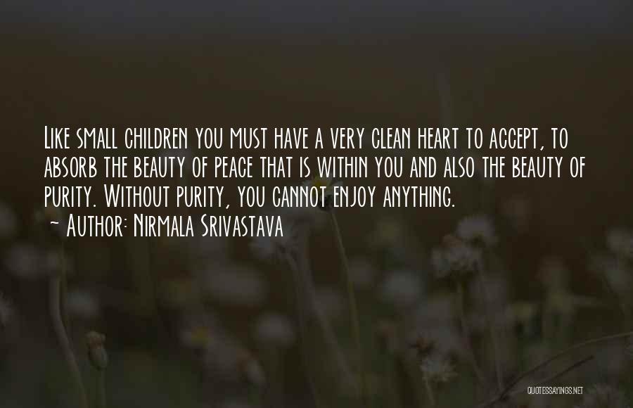 Nirmala Srivastava Quotes: Like Small Children You Must Have A Very Clean Heart To Accept, To Absorb The Beauty Of Peace That Is