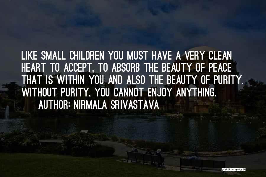 Nirmala Srivastava Quotes: Like Small Children You Must Have A Very Clean Heart To Accept, To Absorb The Beauty Of Peace That Is