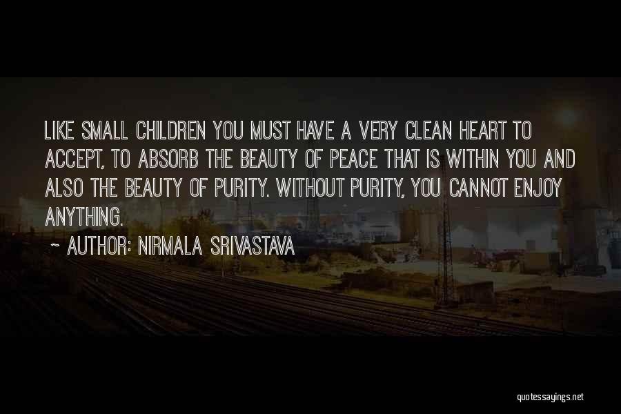 Nirmala Srivastava Quotes: Like Small Children You Must Have A Very Clean Heart To Accept, To Absorb The Beauty Of Peace That Is