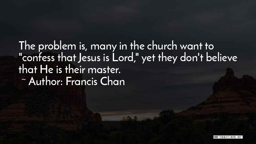 Francis Chan Quotes: The Problem Is, Many In The Church Want To Confess That Jesus Is Lord, Yet They Don't Believe That He