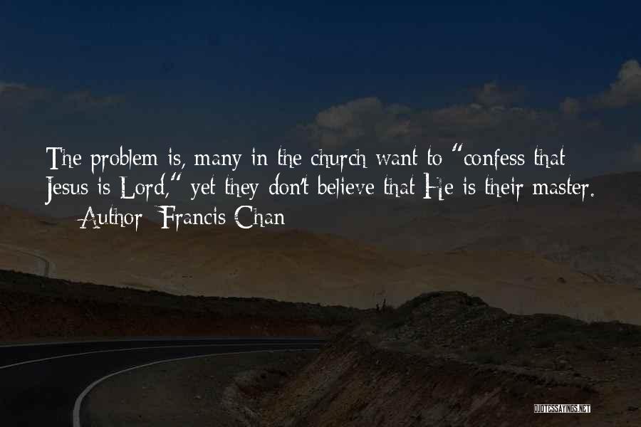 Francis Chan Quotes: The Problem Is, Many In The Church Want To Confess That Jesus Is Lord, Yet They Don't Believe That He