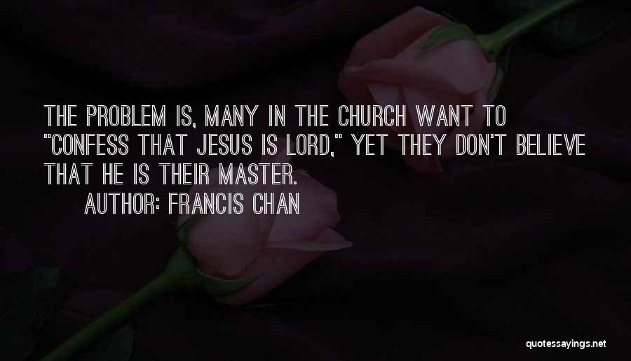 Francis Chan Quotes: The Problem Is, Many In The Church Want To Confess That Jesus Is Lord, Yet They Don't Believe That He