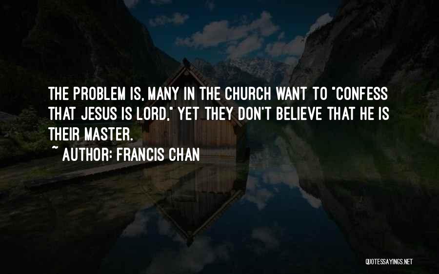 Francis Chan Quotes: The Problem Is, Many In The Church Want To Confess That Jesus Is Lord, Yet They Don't Believe That He