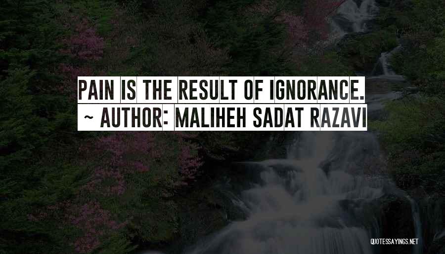 Maliheh Sadat Razavi Quotes: Pain Is The Result Of Ignorance.