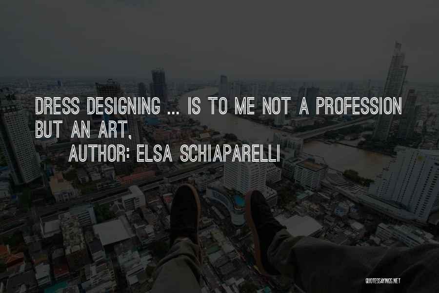 Elsa Schiaparelli Quotes: Dress Designing ... Is To Me Not A Profession But An Art,