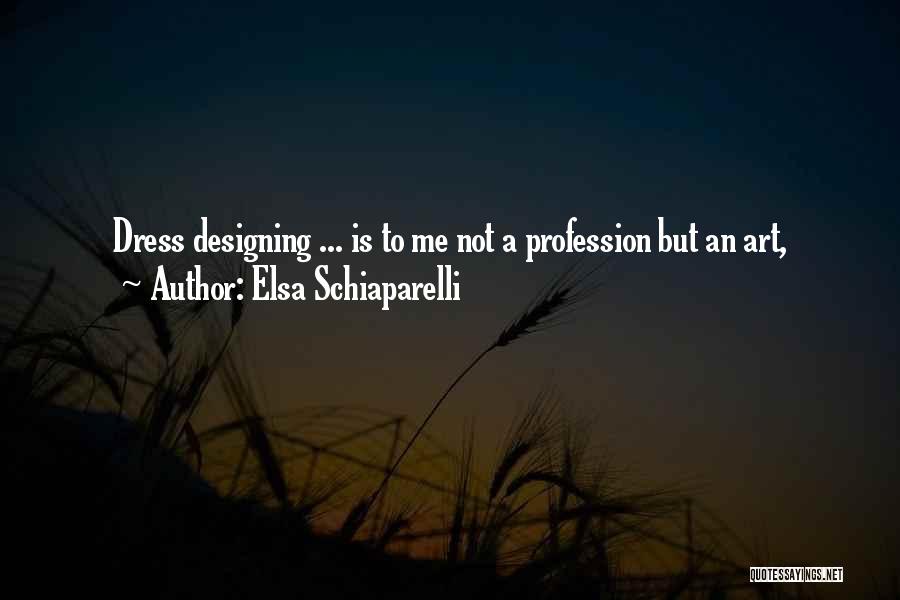 Elsa Schiaparelli Quotes: Dress Designing ... Is To Me Not A Profession But An Art,