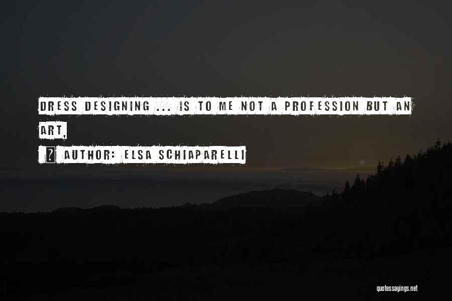 Elsa Schiaparelli Quotes: Dress Designing ... Is To Me Not A Profession But An Art,