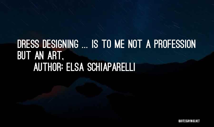 Elsa Schiaparelli Quotes: Dress Designing ... Is To Me Not A Profession But An Art,