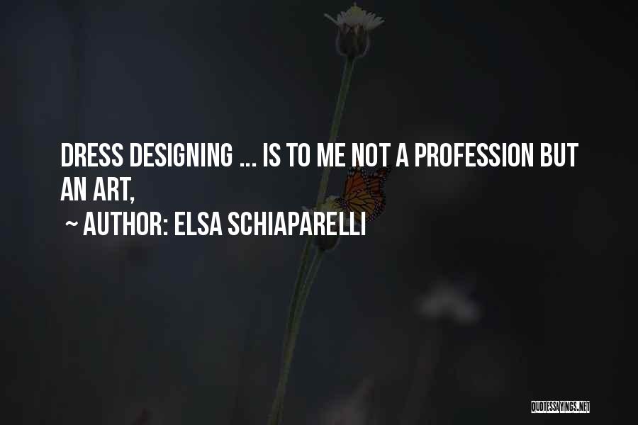Elsa Schiaparelli Quotes: Dress Designing ... Is To Me Not A Profession But An Art,