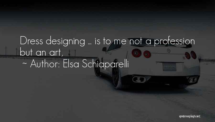 Elsa Schiaparelli Quotes: Dress Designing ... Is To Me Not A Profession But An Art,