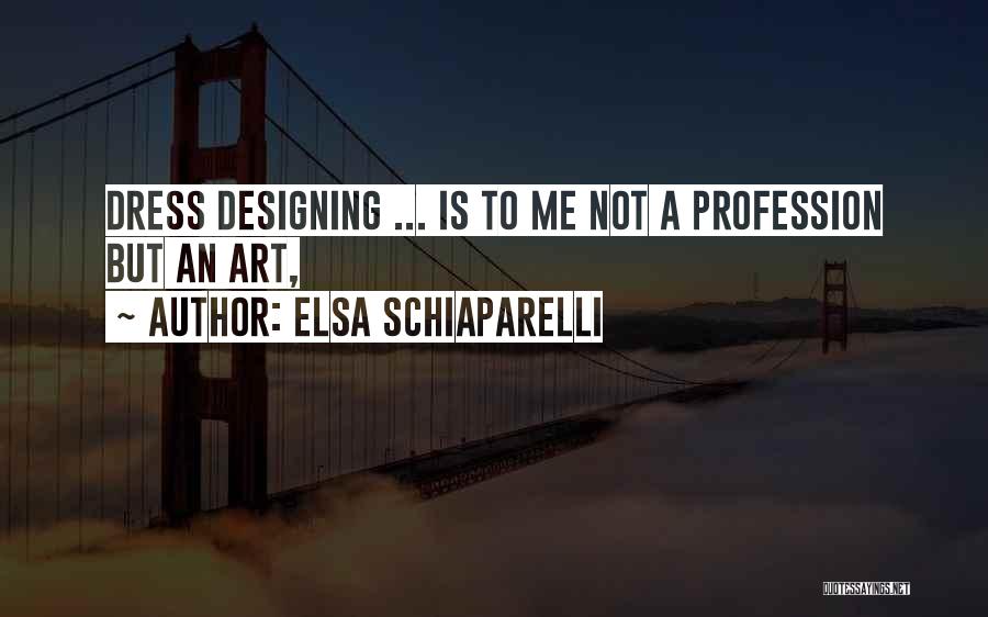 Elsa Schiaparelli Quotes: Dress Designing ... Is To Me Not A Profession But An Art,
