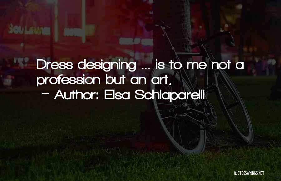 Elsa Schiaparelli Quotes: Dress Designing ... Is To Me Not A Profession But An Art,