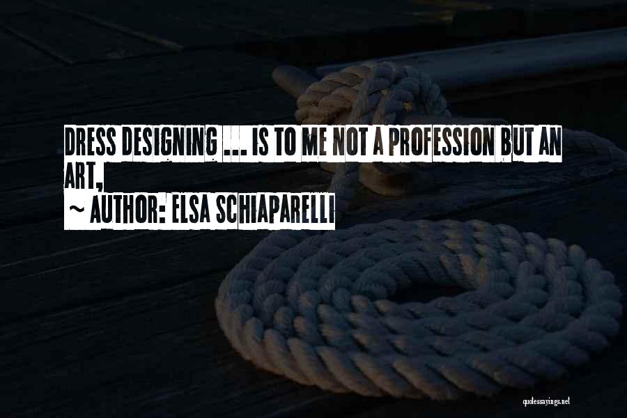 Elsa Schiaparelli Quotes: Dress Designing ... Is To Me Not A Profession But An Art,