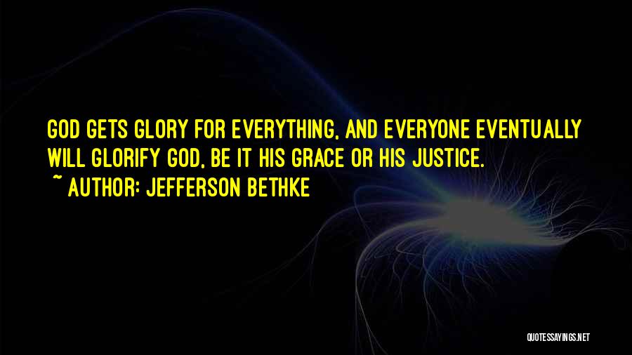 Jefferson Bethke Quotes: God Gets Glory For Everything, And Everyone Eventually Will Glorify God, Be It His Grace Or His Justice.