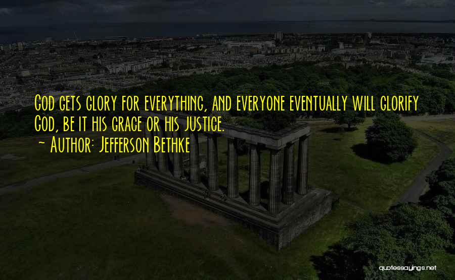 Jefferson Bethke Quotes: God Gets Glory For Everything, And Everyone Eventually Will Glorify God, Be It His Grace Or His Justice.