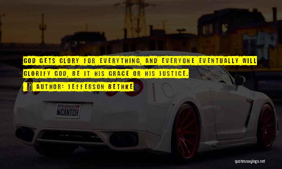 Jefferson Bethke Quotes: God Gets Glory For Everything, And Everyone Eventually Will Glorify God, Be It His Grace Or His Justice.