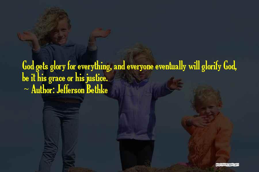 Jefferson Bethke Quotes: God Gets Glory For Everything, And Everyone Eventually Will Glorify God, Be It His Grace Or His Justice.