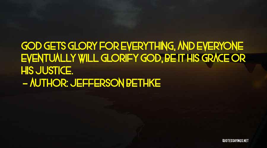 Jefferson Bethke Quotes: God Gets Glory For Everything, And Everyone Eventually Will Glorify God, Be It His Grace Or His Justice.