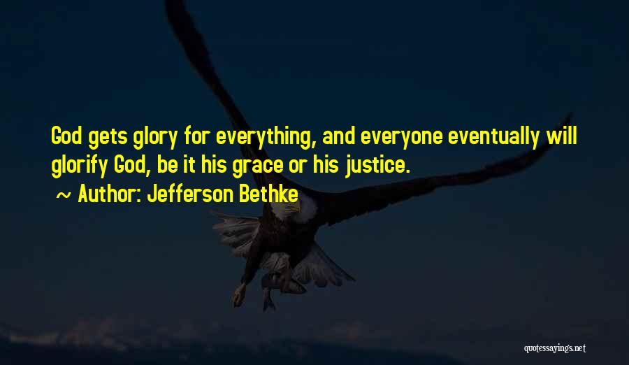 Jefferson Bethke Quotes: God Gets Glory For Everything, And Everyone Eventually Will Glorify God, Be It His Grace Or His Justice.