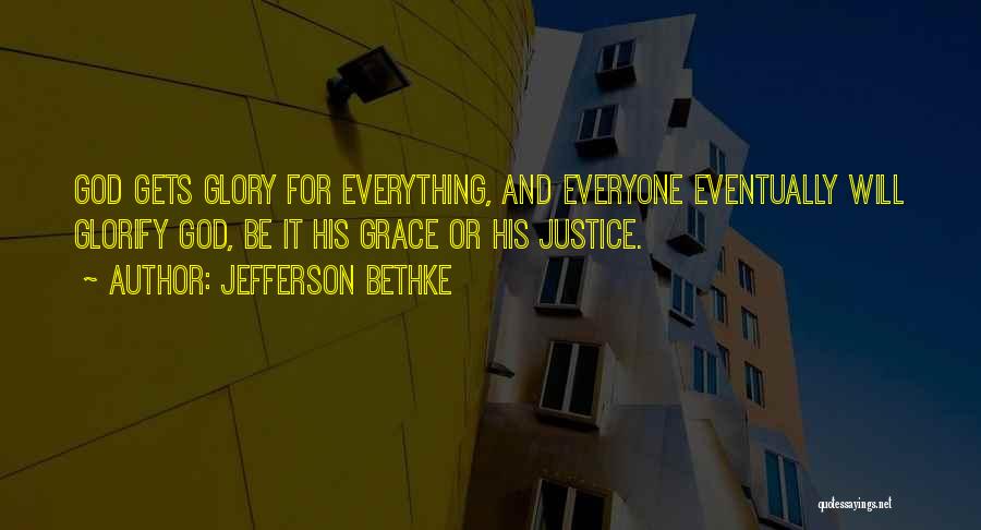 Jefferson Bethke Quotes: God Gets Glory For Everything, And Everyone Eventually Will Glorify God, Be It His Grace Or His Justice.