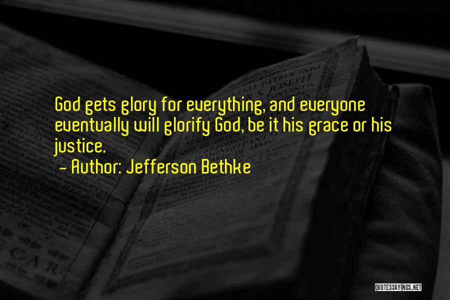 Jefferson Bethke Quotes: God Gets Glory For Everything, And Everyone Eventually Will Glorify God, Be It His Grace Or His Justice.