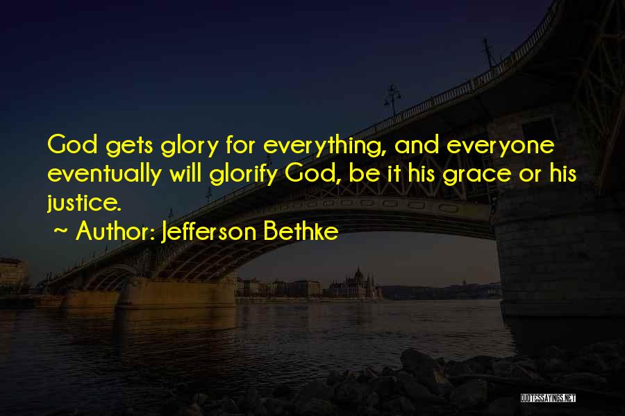 Jefferson Bethke Quotes: God Gets Glory For Everything, And Everyone Eventually Will Glorify God, Be It His Grace Or His Justice.
