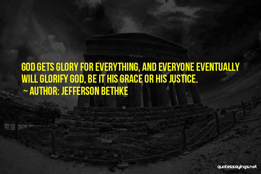 Jefferson Bethke Quotes: God Gets Glory For Everything, And Everyone Eventually Will Glorify God, Be It His Grace Or His Justice.