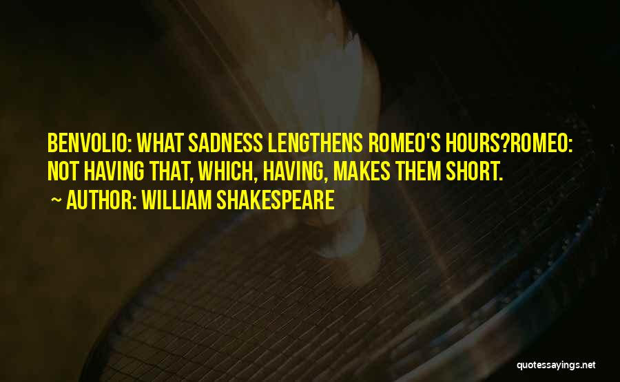 William Shakespeare Quotes: Benvolio: What Sadness Lengthens Romeo's Hours?romeo: Not Having That, Which, Having, Makes Them Short.