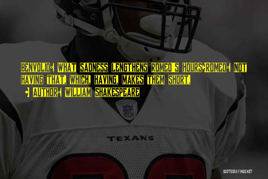 William Shakespeare Quotes: Benvolio: What Sadness Lengthens Romeo's Hours?romeo: Not Having That, Which, Having, Makes Them Short.