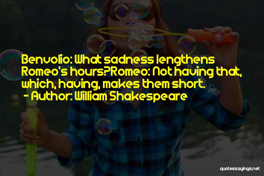 William Shakespeare Quotes: Benvolio: What Sadness Lengthens Romeo's Hours?romeo: Not Having That, Which, Having, Makes Them Short.