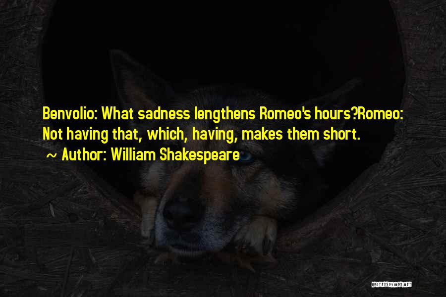 William Shakespeare Quotes: Benvolio: What Sadness Lengthens Romeo's Hours?romeo: Not Having That, Which, Having, Makes Them Short.