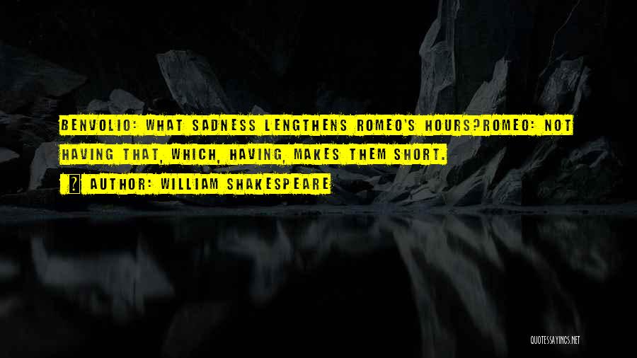 William Shakespeare Quotes: Benvolio: What Sadness Lengthens Romeo's Hours?romeo: Not Having That, Which, Having, Makes Them Short.