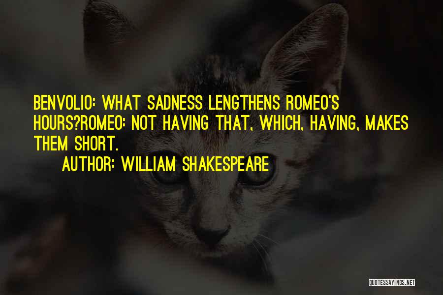 William Shakespeare Quotes: Benvolio: What Sadness Lengthens Romeo's Hours?romeo: Not Having That, Which, Having, Makes Them Short.