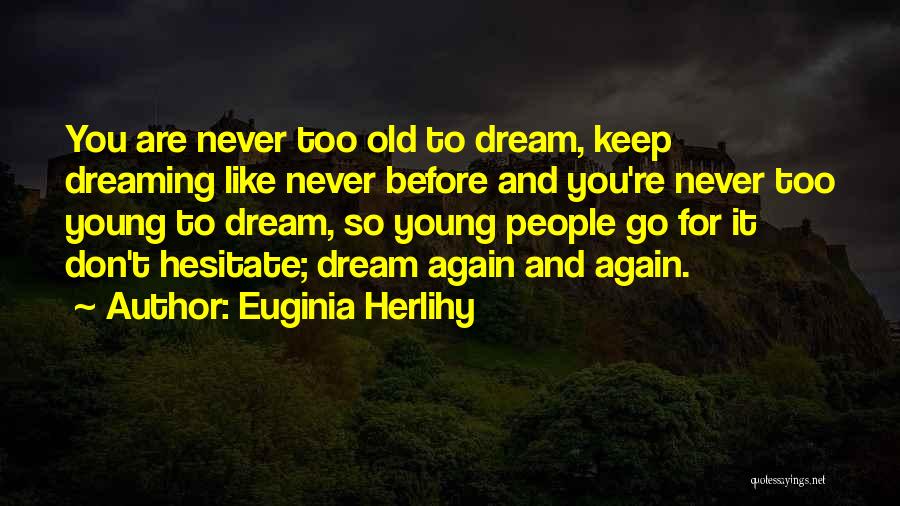 Euginia Herlihy Quotes: You Are Never Too Old To Dream, Keep Dreaming Like Never Before And You're Never Too Young To Dream, So