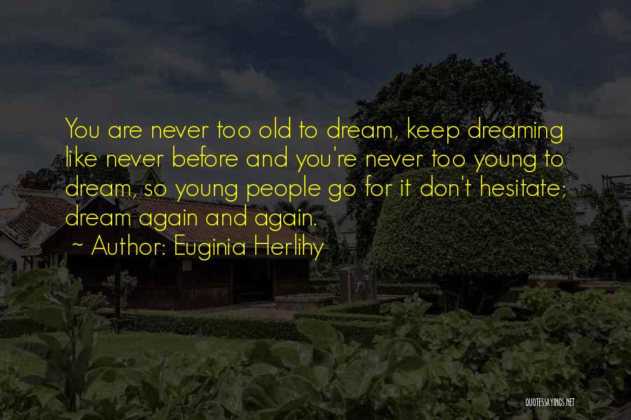 Euginia Herlihy Quotes: You Are Never Too Old To Dream, Keep Dreaming Like Never Before And You're Never Too Young To Dream, So