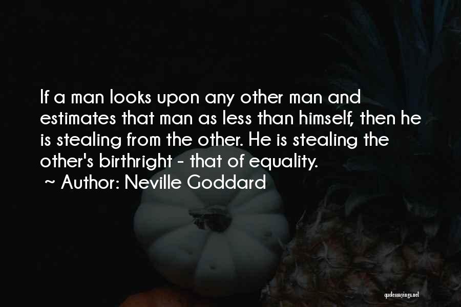 Neville Goddard Quotes: If A Man Looks Upon Any Other Man And Estimates That Man As Less Than Himself, Then He Is Stealing