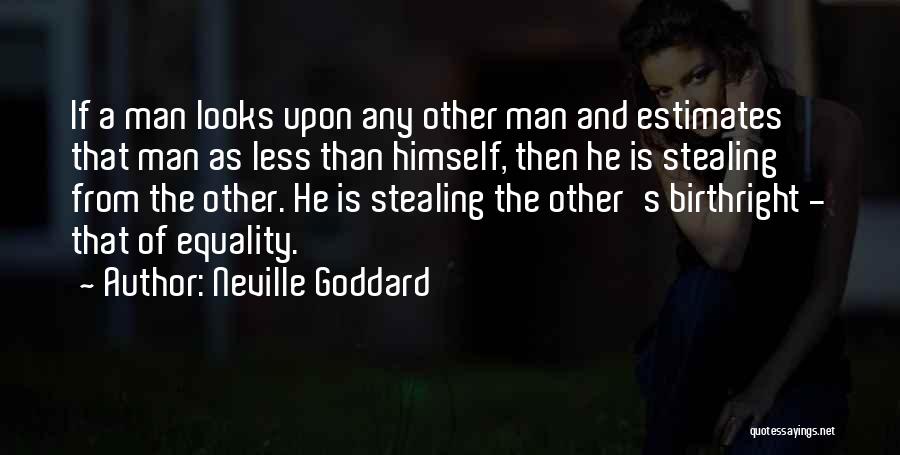 Neville Goddard Quotes: If A Man Looks Upon Any Other Man And Estimates That Man As Less Than Himself, Then He Is Stealing