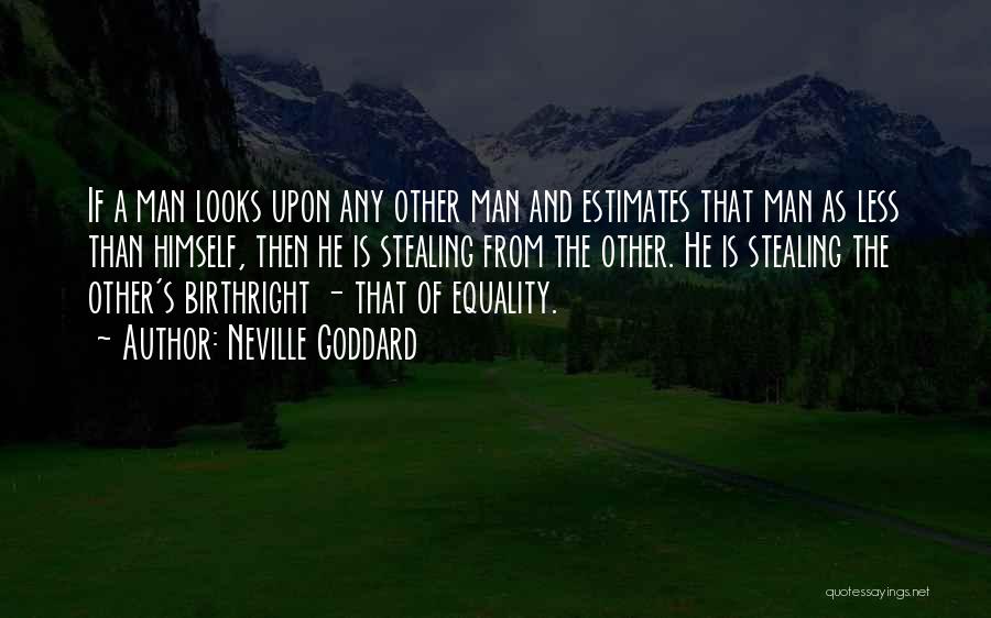 Neville Goddard Quotes: If A Man Looks Upon Any Other Man And Estimates That Man As Less Than Himself, Then He Is Stealing
