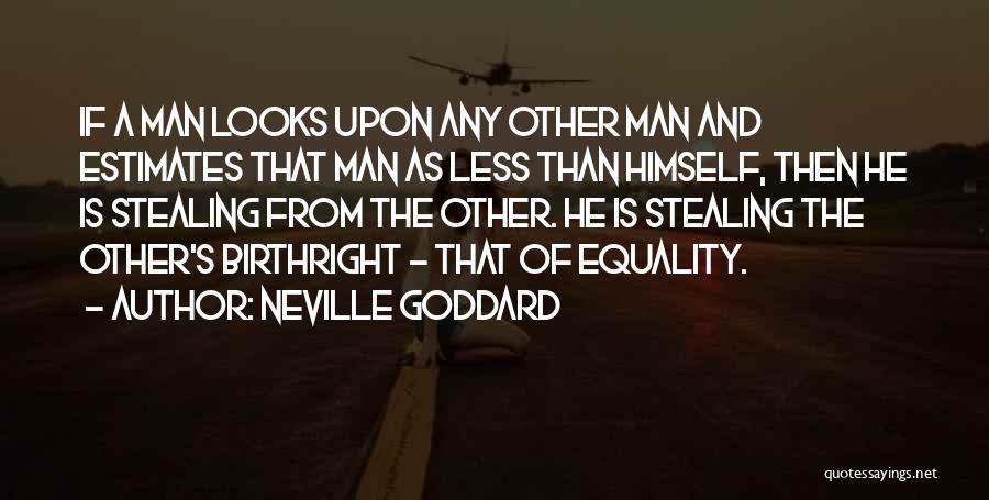 Neville Goddard Quotes: If A Man Looks Upon Any Other Man And Estimates That Man As Less Than Himself, Then He Is Stealing