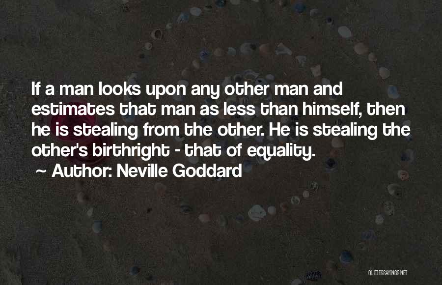 Neville Goddard Quotes: If A Man Looks Upon Any Other Man And Estimates That Man As Less Than Himself, Then He Is Stealing