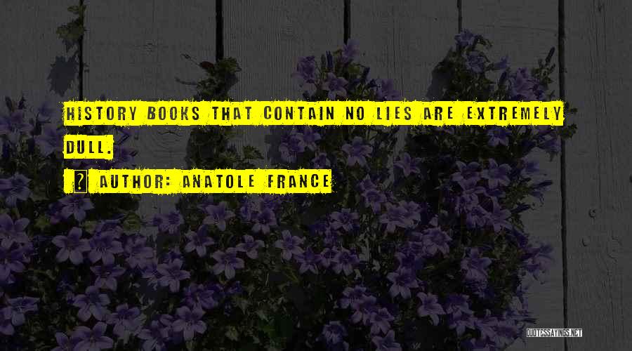 Anatole France Quotes: History Books That Contain No Lies Are Extremely Dull.