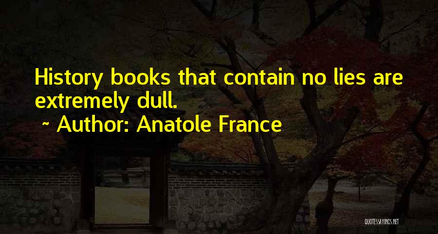 Anatole France Quotes: History Books That Contain No Lies Are Extremely Dull.