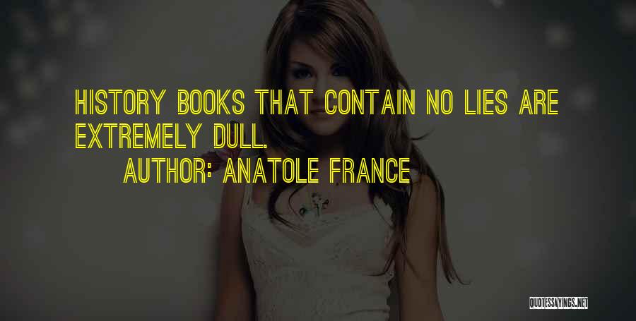 Anatole France Quotes: History Books That Contain No Lies Are Extremely Dull.