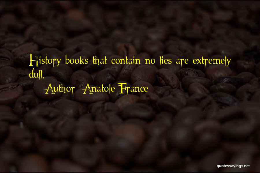 Anatole France Quotes: History Books That Contain No Lies Are Extremely Dull.