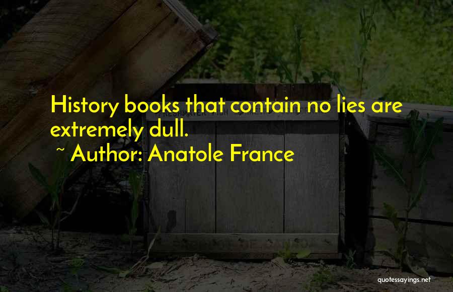 Anatole France Quotes: History Books That Contain No Lies Are Extremely Dull.